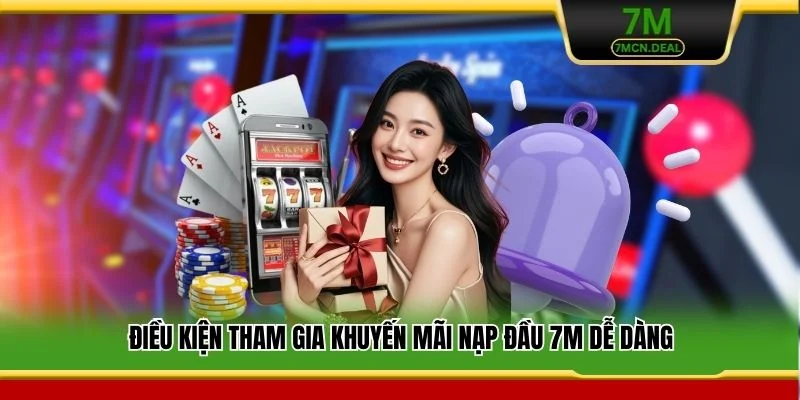 Điều kiện tham gia khuyến mãi nạp đầu 7M dễ dàng