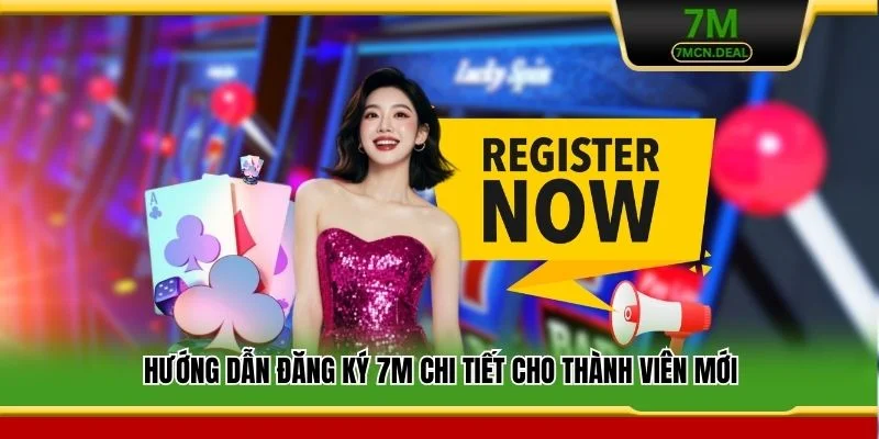 Hướng dẫn đăng ký 7M chi tiết cho thành viên mới
